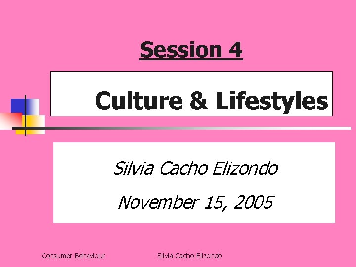Session 4 Culture & Lifestyles Silvia Cacho Elizondo November 15, 2005 Consumer Behaviour Silvia