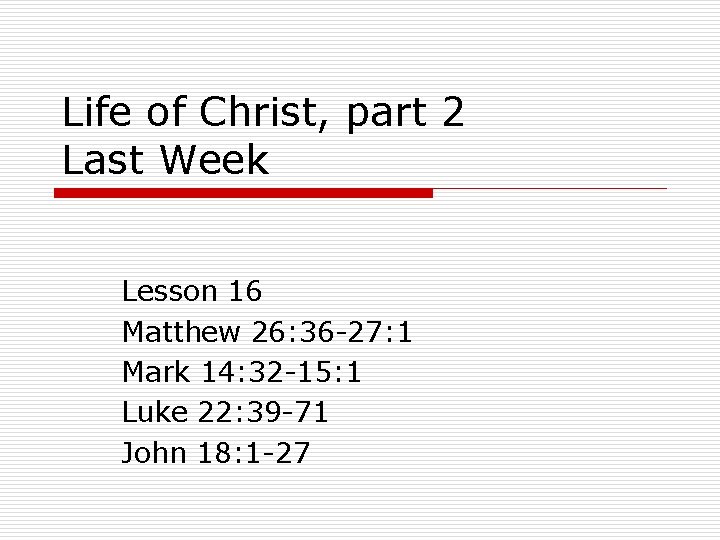 Life of Christ, part 2 Last Week Lesson 16 Matthew 26: 36 -27: 1