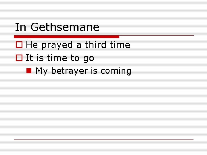 In Gethsemane o He prayed a third time o It is time to go