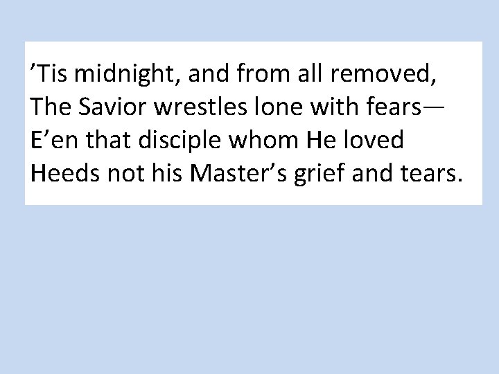 ’Tis midnight, and from all removed, The Savior wrestles lone with fears— E’en that