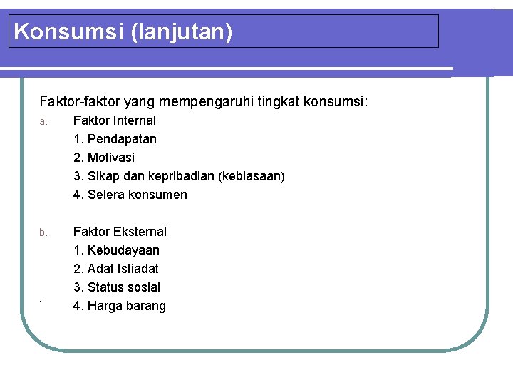 Konsumsi (lanjutan) Faktor-faktor yang mempengaruhi tingkat konsumsi: a. Faktor Internal 1. Pendapatan 2. Motivasi