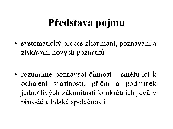 Představa pojmu • systematický proces zkoumání, poznávání a získávání nových poznatků • rozumíme poznávací