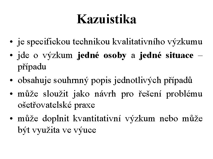 Kazuistika • je specifickou technikou kvalitativního výzkumu • jde o výzkum jedné osoby a