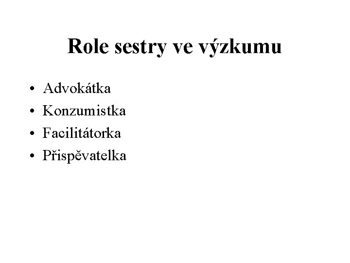 Role sestry ve výzkumu • • Advokátka Konzumistka Facilitátorka Přispěvatelka 