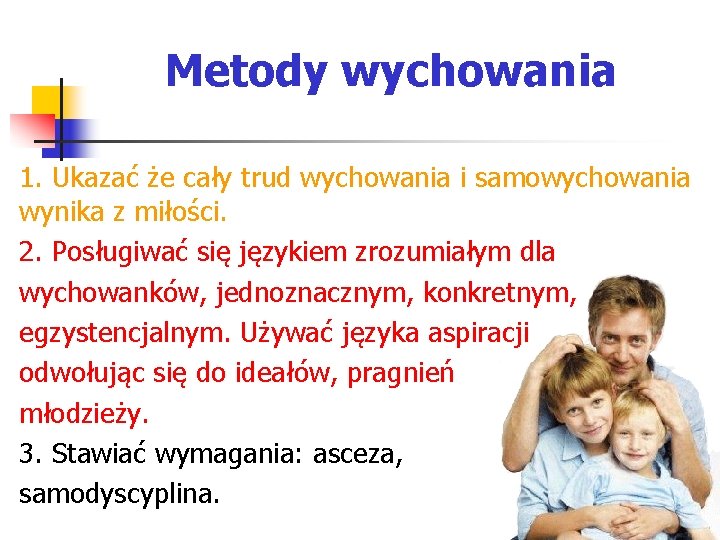 Metody wychowania 1. Ukazać że cały trud wychowania i samowychowania wynika z miłości. 2.