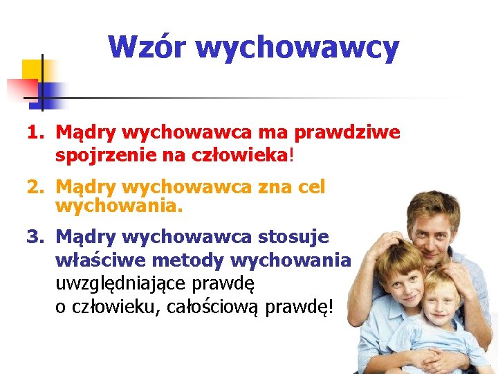 Wzór wychowawcy 1. Mądry wychowawca ma prawdziwe spojrzenie na człowieka! 2. Mądry wychowawca zna