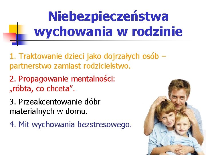 Niebezpieczeństwa wychowania w rodzinie 1. Traktowanie dzieci jako dojrzałych osób – partnerstwo zamiast rodzicielstwo.