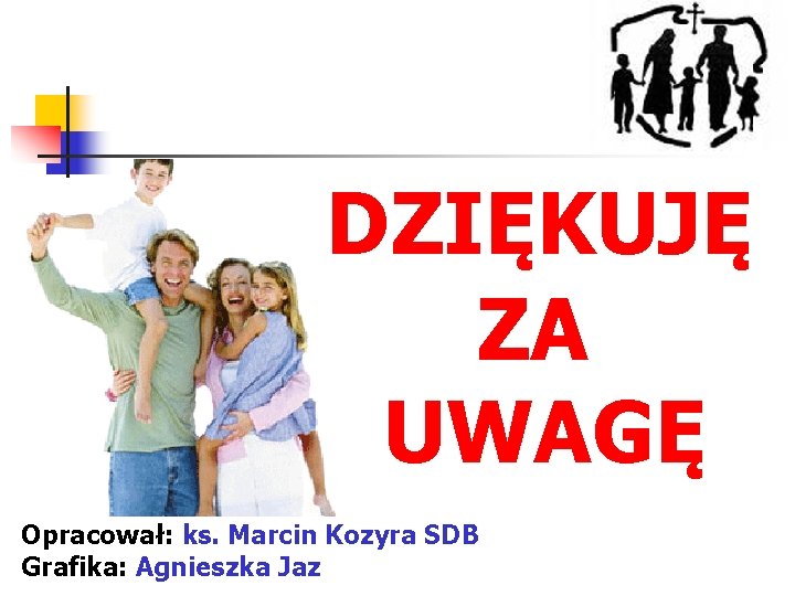 DZIĘKUJĘ ZA UWAGĘ Opracował: ks. Marcin Kozyra SDB Grafika: Agnieszka Jaz 