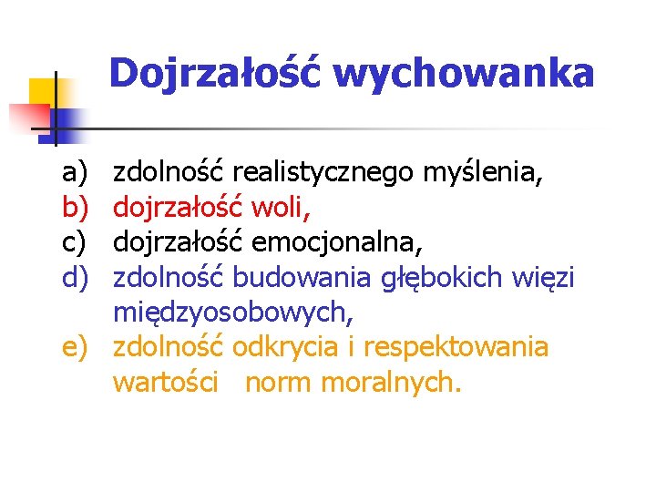 Dojrzałość wychowanka a) b) c) d) zdolność realistycznego myślenia, dojrzałość woli, dojrzałość emocjonalna, zdolność