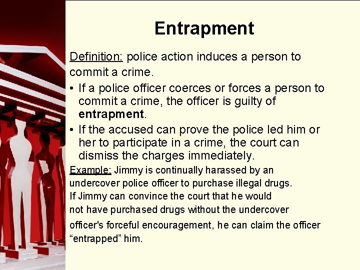 Entrapment Definition: police action induces a person to commit a crime. • If a