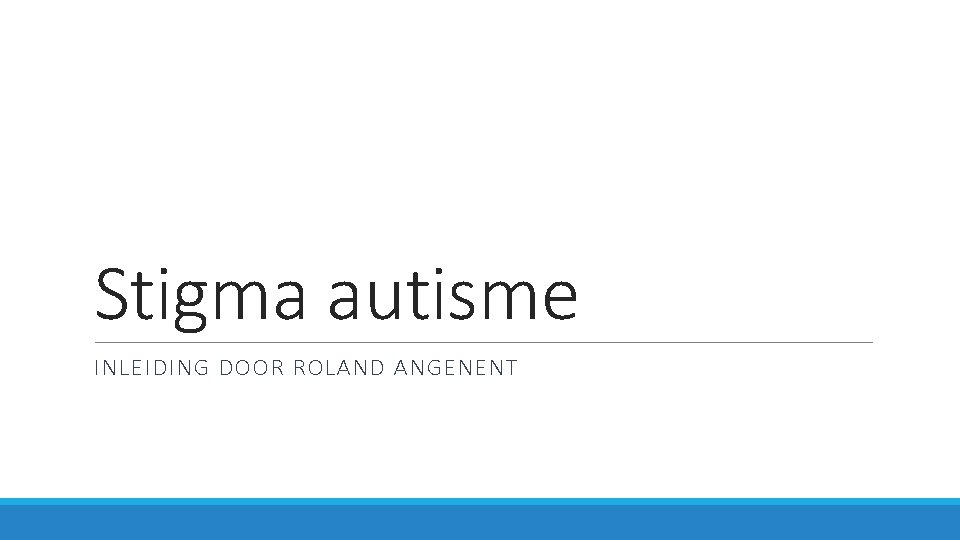 Stigma autisme INLEIDING DOOR ROLAND ANGENENT 