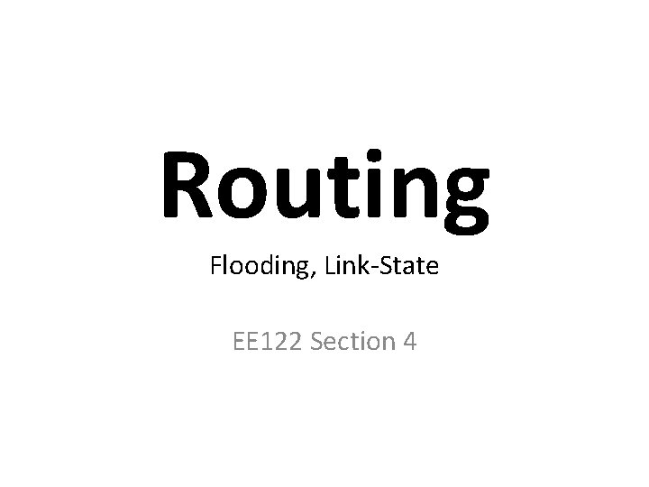Routing Flooding, Link-State EE 122 Section 4 Routing Flooding, Link-State EE 122 Section 4
