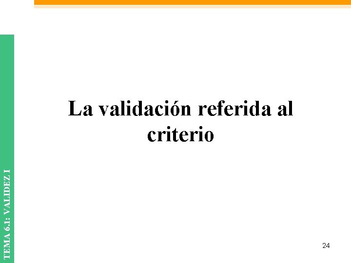 TEMA 6. 1: VALIDEZ I La validación referida al criterio 24 