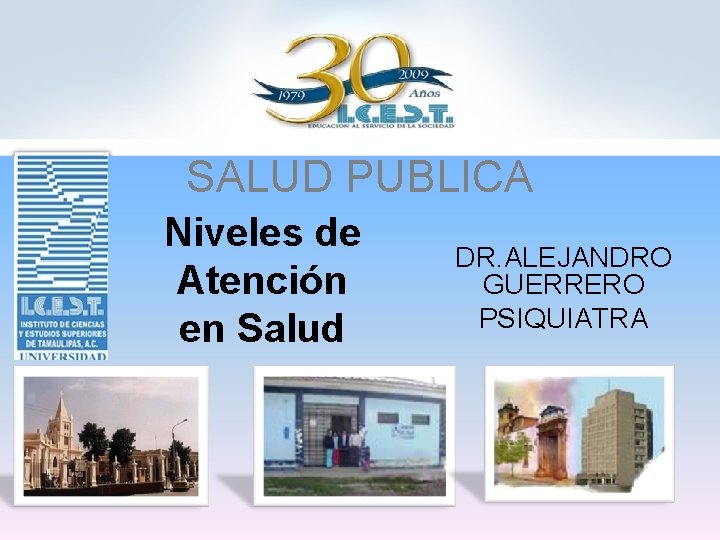 SALUD PUBLICA Niveles de Atención en Salud DR. ALEJANDRO GUERRERO PSIQUIATRA 