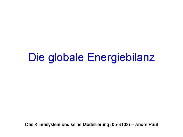 Die globale Energiebilanz Das Klimasystem und seine Modellierung (05 -3103) – André Paul 