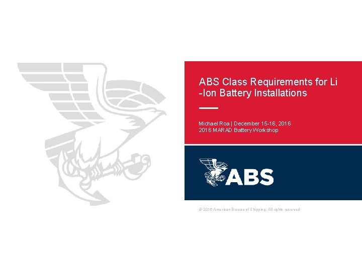ABS Class Requirements for Li -Ion Battery Installations Michael Roa | December 15 -16,
