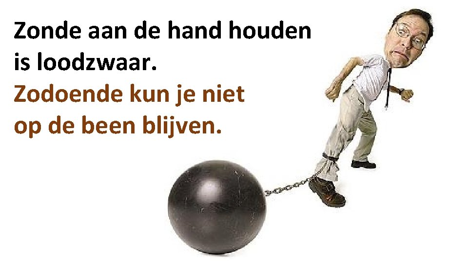 Zonde aan de hand houden is loodzwaar. Zodoende kun je niet op de been