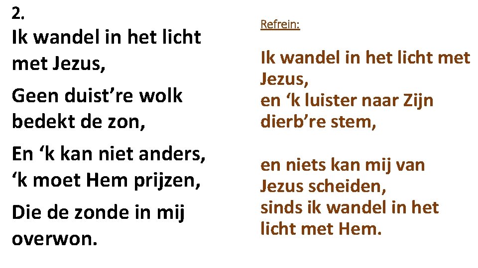 2. Ik wandel in het licht met Jezus, Geen duist’re wolk bedekt de zon,