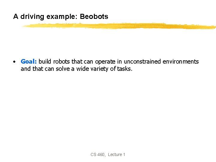 A driving example: Beobots • Goal: build robots that can operate in unconstrained environments A driving example: Beobots • Goal: build robots that can operate in unconstrained environments