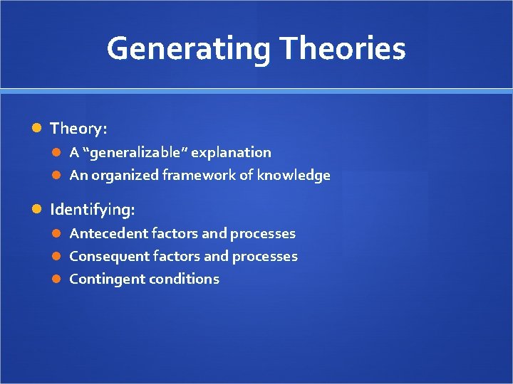 Generating Theories Theory: A “generalizable” explanation An organized framework of knowledge Identifying: Antecedent factors