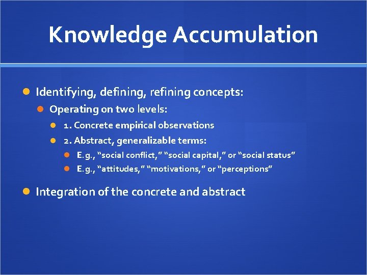 Knowledge Accumulation Identifying, defining, refining concepts: Operating on two levels: 1. Concrete empirical observations