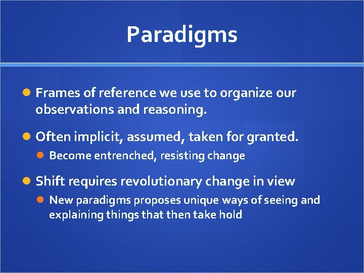Paradigms Frames of reference we use to organize our observations and reasoning. Often implicit,