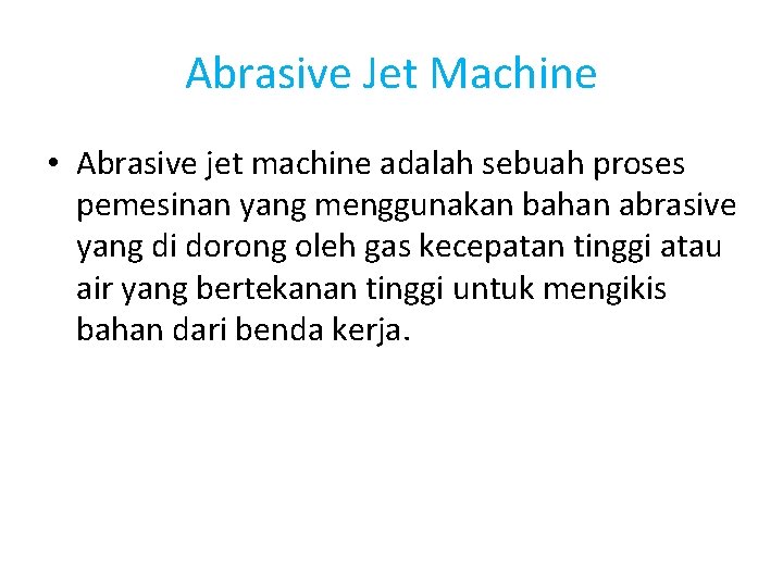Abrasive Jet Machine • Abrasive jet machine adalah sebuah proses pemesinan yang menggunakan bahan