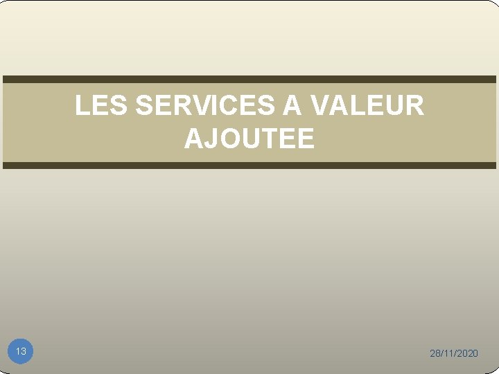 LES SERVICES A VALEUR AJOUTEE 13 28/11/2020 