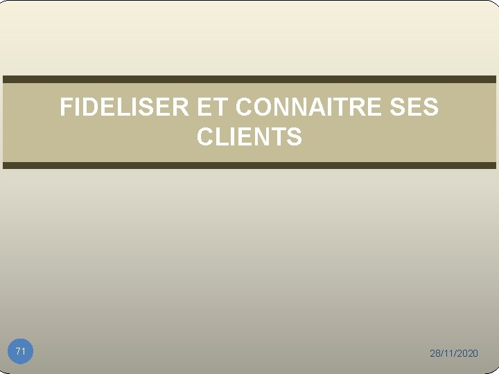 FIDELISER ET CONNAITRE SES CLIENTS 71 28/11/2020 