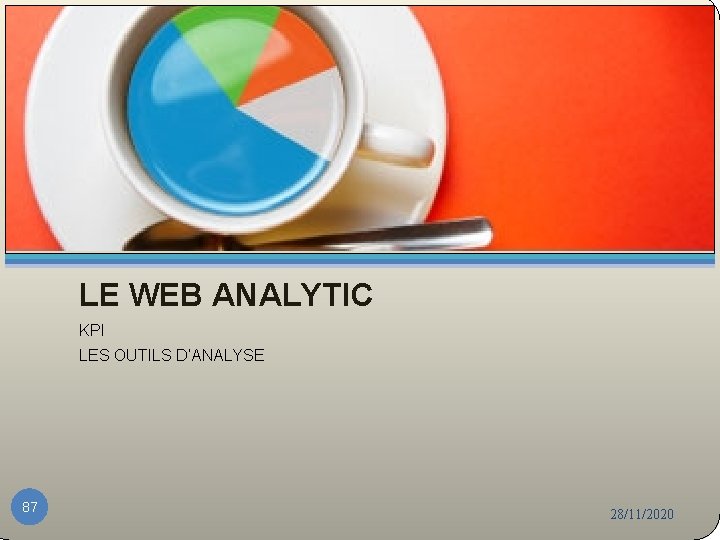 LE WEB ANALYTIC KPI LES OUTILS D’ANALYSE 87 28/11/2020 