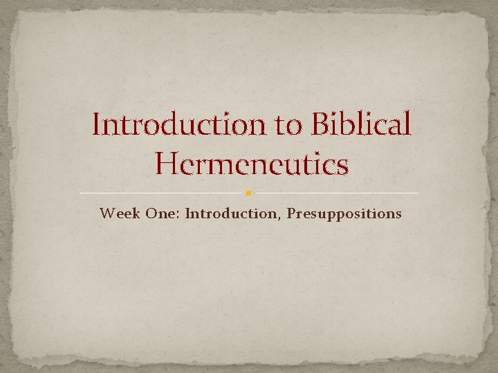 Introduction to Biblical Hermeneutics Week One: Introduction, Presuppositions 