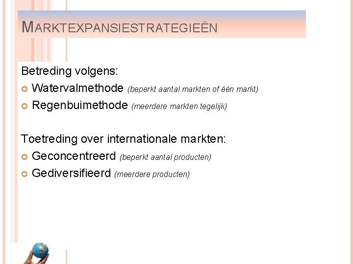 MARKTEXPANSIESTRATEGIEËN Betreding volgens: Watervalmethode (beperkt aantal markten of één markt) Regenbuimethode (meerdere markten tegelijk)