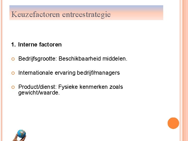 Keuzefactoren entreestrategie 1. Interne factoren Bedrijfsgrootte: Beschikbaarheid middelen. Internationale ervaring bedrijf/managers Product/dienst: Fysieke kenmerken