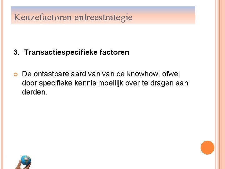 Keuzefactoren entreestrategie 3. Transactiespecifieke factoren De ontastbare aard van de knowhow, ofwel door specifieke