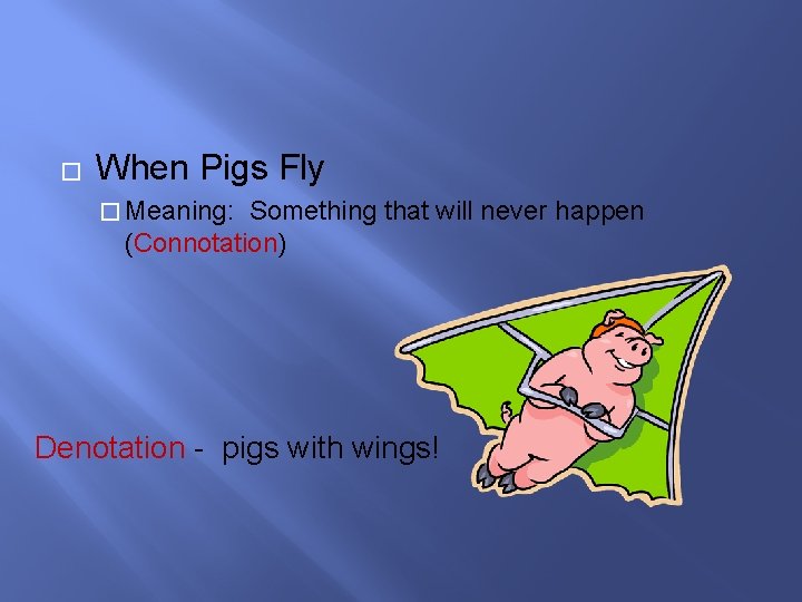 � When Pigs Fly � Meaning: Something that will never happen (Connotation) Denotation -