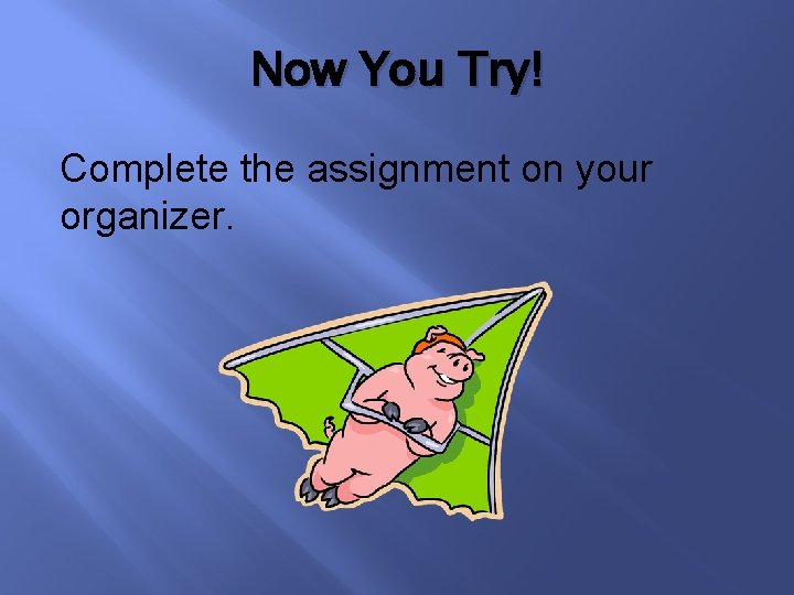 Now You Try! Complete the assignment on your organizer. 