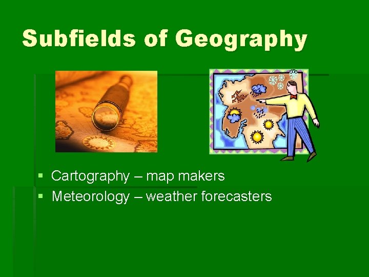 Subfields of Geography § Cartography – map makers § Meteorology – weather forecasters 