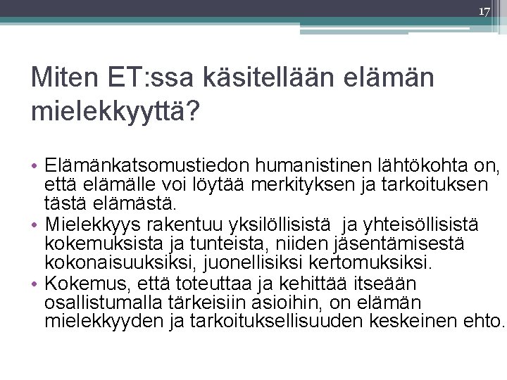 17 Miten ET: ssa käsitellään elämän mielekkyyttä? • Elämänkatsomustiedon humanistinen lähtökohta on, että elämälle