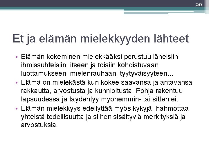 20 Et ja elämän mielekkyyden lähteet • Elämän kokeminen mielekkääksi perustuu läheisiin ihmissuhteisiin, itseen