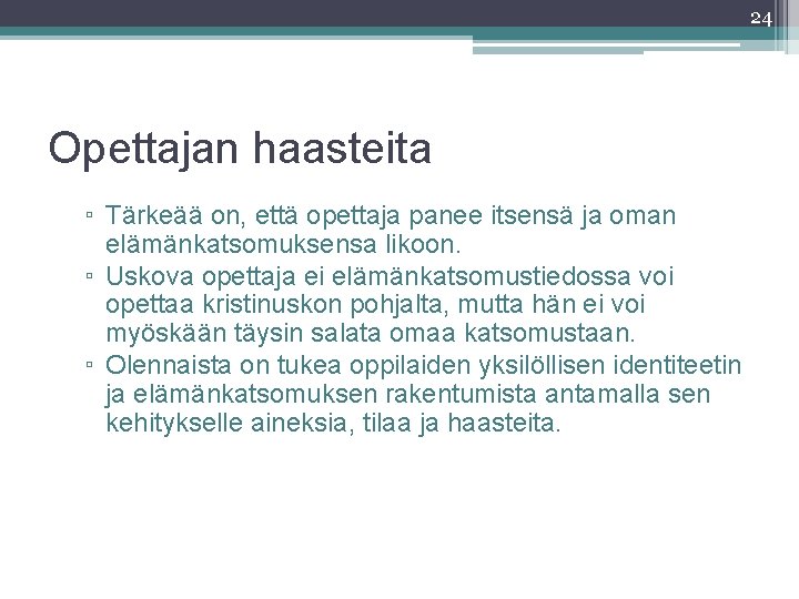 24 Opettajan haasteita ▫ Tärkeää on, että opettaja panee itsensä ja oman elämänkatsomuksensa likoon.