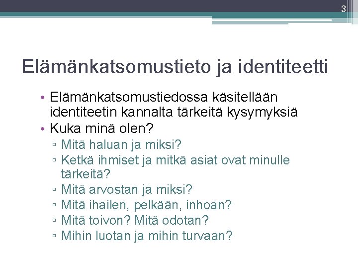 3 Elämänkatsomustieto ja identiteetti • Elämänkatsomustiedossa käsitellään identiteetin kannalta tärkeitä kysymyksiä • Kuka minä