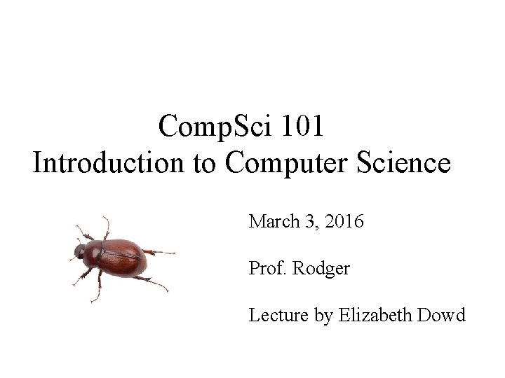 Comp. Sci 101 Introduction to Computer Science March 3, 2016 Prof. Rodger Lecture by