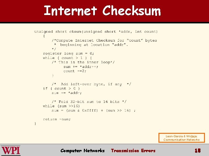 Internet Checksum Leon-Garcia & Widjaja: Communication Networks Computer Networks Transmission Errors 15 