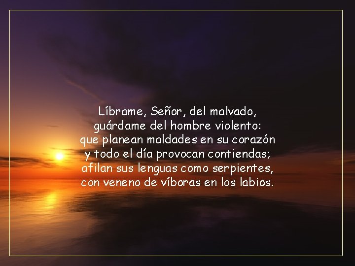 Líbrame, Señor, del malvado, guárdame del hombre violento: que planean maldades en su corazón