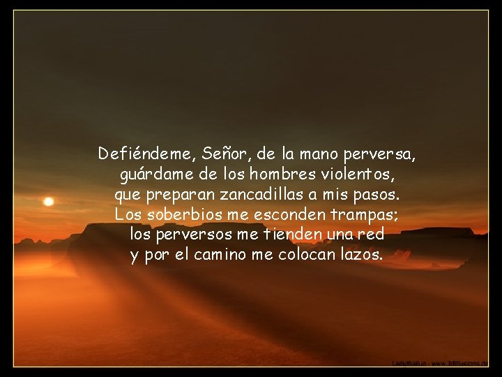 Defiéndeme, Señor, de la mano perversa, guárdame de los hombres violentos, que preparan zancadillas