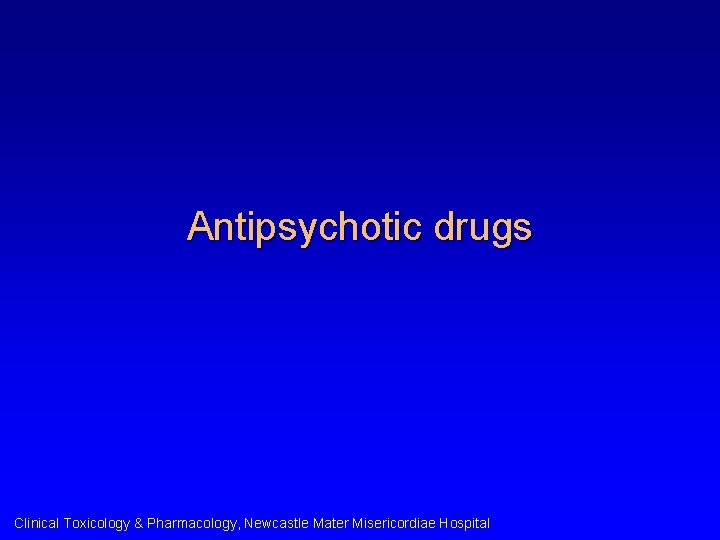 Antipsychotic drugs Clinical Toxicology & Pharmacology, Newcastle Mater Misericordiae Hospital 