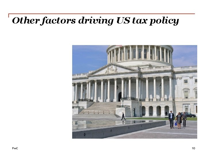 Other factors driving US tax policy Pw. C 10 