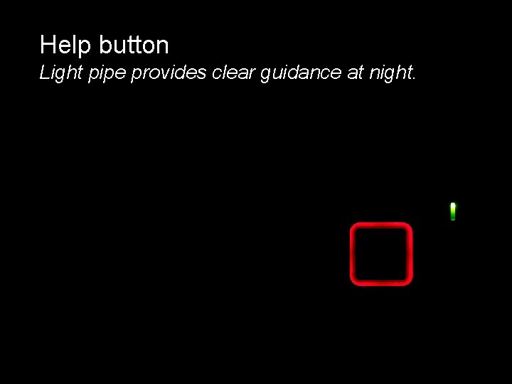 Help button Light pipe provides clear guidance at night. 12 