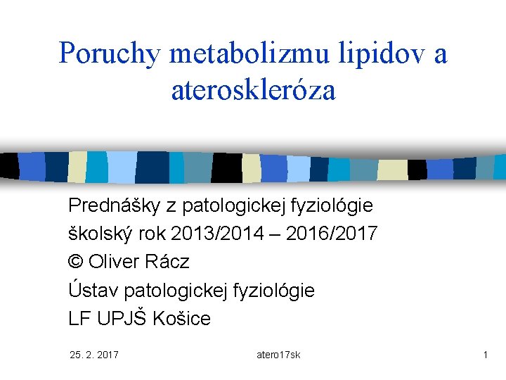 Poruchy metabolizmu lipidov a ateroskleróza Prednášky z patologickej fyziológie školský rok 2013/2014 – 2016/2017
