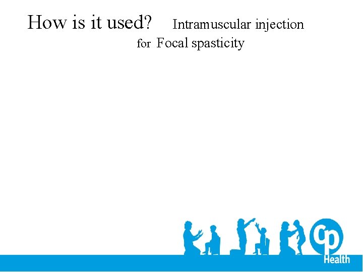 How is it used? Intramuscular injection for Focal spasticity 